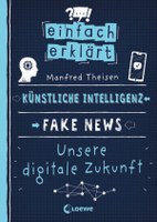 Einfach erklärt - Künstliche Intelligenz - Fake News - Unsere digitale Zukunft